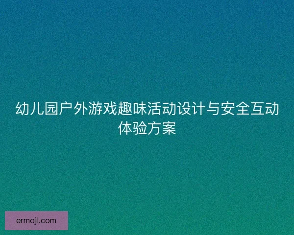 幼儿园户外游戏趣味活动设计与安全互动体验方案