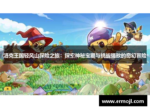洛克王国轻风山探险之旅：探索神秘宝藏与挑战强敌的奇幻冒险
