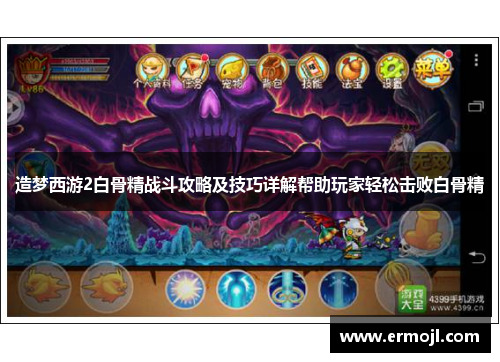 造梦西游2白骨精战斗攻略及技巧详解帮助玩家轻松击败白骨精