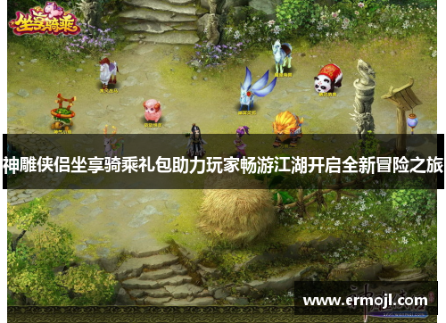 神雕侠侣坐享骑乘礼包助力玩家畅游江湖开启全新冒险之旅