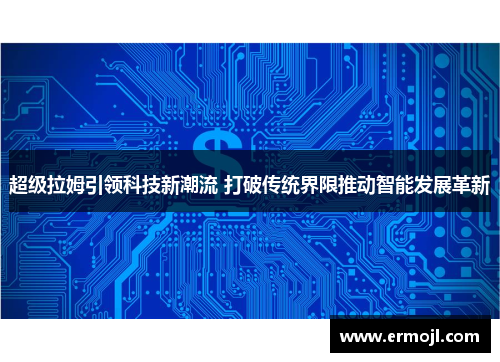 超级拉姆引领科技新潮流 打破传统界限推动智能发展革新
