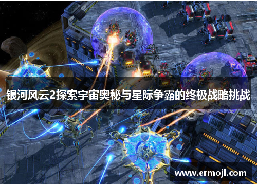 银河风云2探索宇宙奥秘与星际争霸的终极战略挑战