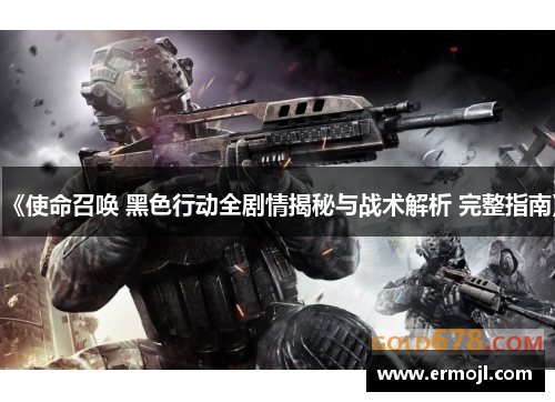《使命召唤 黑色行动全剧情揭秘与战术解析 完整指南》