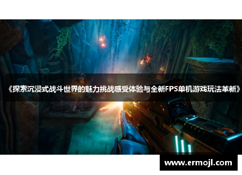 《探索沉浸式战斗世界的魅力挑战感受体验与全新FPS单机游戏玩法革新》